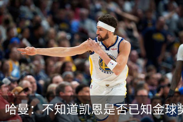 哈曼：不知道凯恩是否已知金球奖结果，拿了的话对德甲是大事